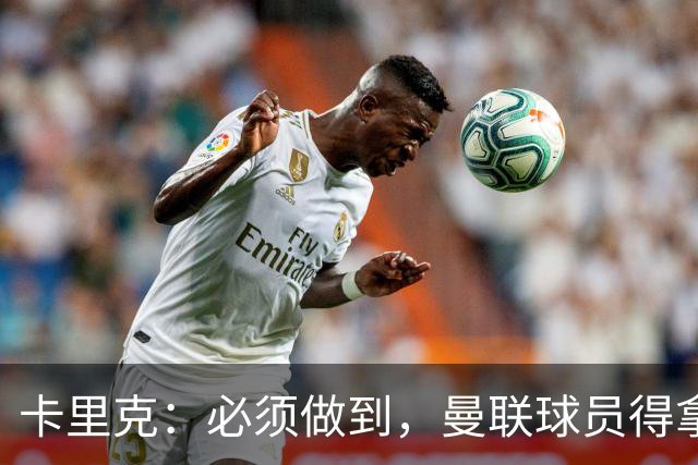 卡里克:必须做到,曼联球员得拿出该有的样子
