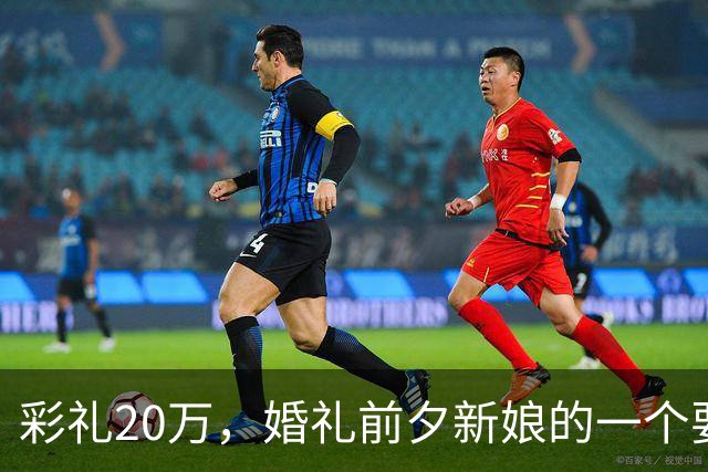 彩礼20万，婚礼前夕新娘的一个要求，让新郎当场决定：这婚不结了